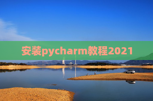 安装pycharm教程2021